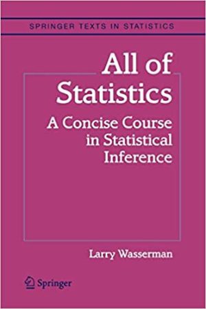 All of Statistics: A Concise Course in Statistical Inference by Larry Wasserman, ISBN-13: 978-1441923226