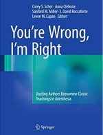 You’re Wrong, I’m Right: Dueling Authors Reexamine Classic Teachings in Anesthesia, ISBN-13: 978-3319431673