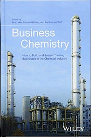 Business Chemistry: How to Build and Sustain Thriving Businesses in the Chemical Industry Jens Leker, ISBN-13: 978-1118858493