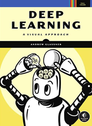 Deep Learning: A Visual Approach by Andrew Glassner, ISBN-13: 978-1718500723